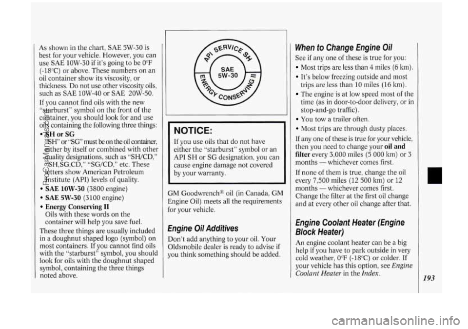 OLDSMOBILE SILHOUETTE 1994 Owners Manual As shown in the chart, SAE 5W-30 is
best for your vehicle. However, you can
use SAE 1OW-30 if it’s going
to be 0°F
(-18°C) or above. These numbers on an
oil container show
it OLDSMOBILE SILHOUETTE 1994 Owners Manual As shown in the chart, SAE 5W-30 is
best for your vehicle. However, you can
use SAE 1OW-30 if it’s going
to be 0°F
(-18°C) or above. These numbers on an
oil container show
it