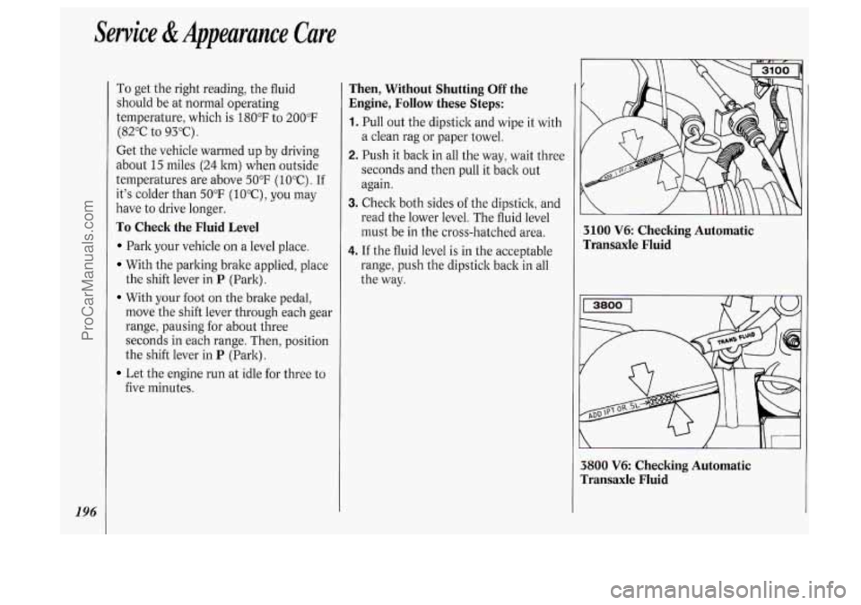 OLDSMOBILE SILHOUETTE 1994 Owners Manual Service &Appearance Care
196
To get the right reading, the fluid
should be at normal operating
temperature, which is
180°F to 200°F
(82°C to 93°C).
Get the vehicle warmed up by drivi OLDSMOBILE SILHOUETTE 1994 Owners Manual Service &Appearance Care
196
To get the right reading, the fluid
should be at normal operating
temperature, which is
180°F to 200°F
(82°C to 93°C).
Get the vehicle warmed up by drivi