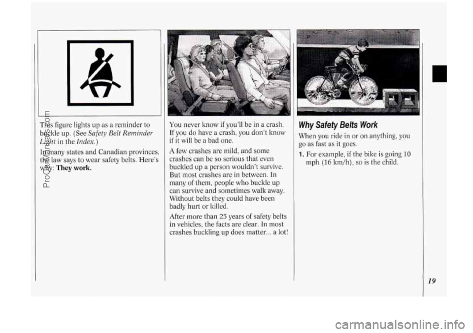 OLDSMOBILE SILHOUETTE 1994  Owners Manual I’ 
This figure lights up as a  reminder  to 
buclde  up.  (See 
Safety Belt Reminder 
Light in the Index.) 
In  many  states  and  Canadian  provinces, 
the  law  says  to wear  safety  belts.  Her