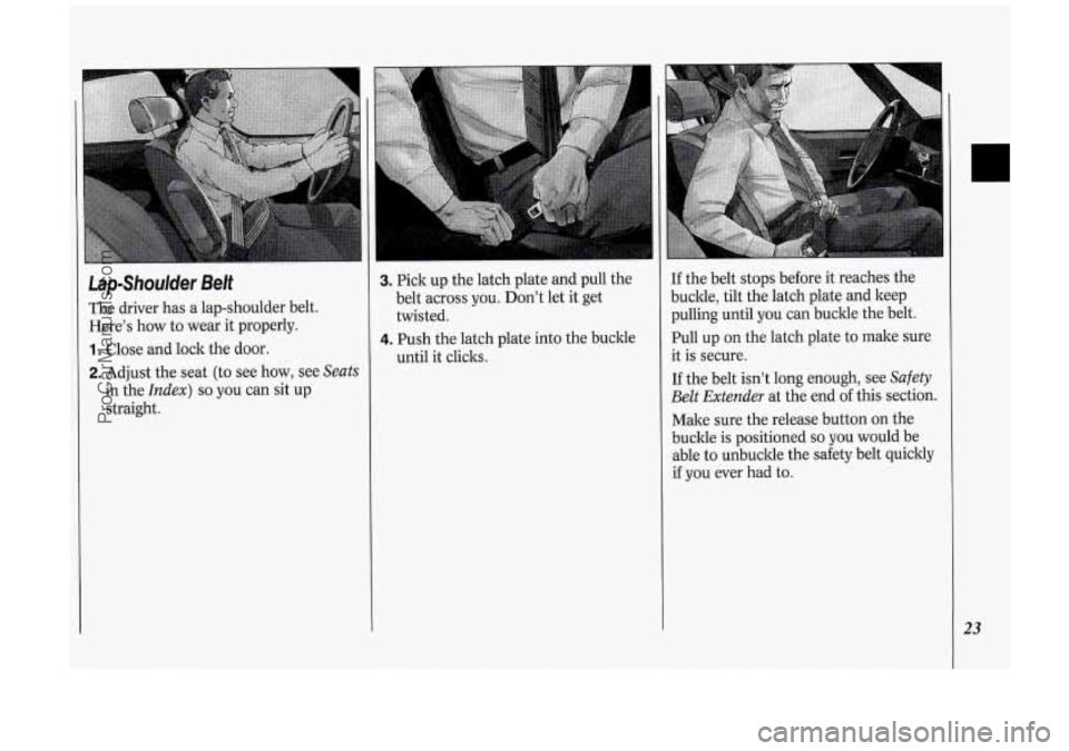 OLDSMOBILE SILHOUETTE 1994  Owners Manual LapShoulder Belt 
The driver  has  a  lap-shoulder  belt. 
Here’s  how  to wear  it  properly. 
1. Close and lock  the  door. 
2. Adjust  the seat  (to see  how,  see Seats 
in  the Index) so you  c