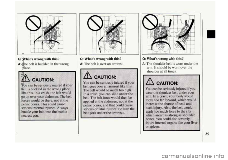 OLDSMOBILE SILHOUETTE 1994  Owners Manual Q: What’s  wrong  with  this? 
i A: The belt is buckled in the  wrong 
~ place. 
3: What’s  wrong  with  this? 
4: The  belt is over  an  armrest. 
Q: What’s  wrong  with  this? 
A: The  shoulde