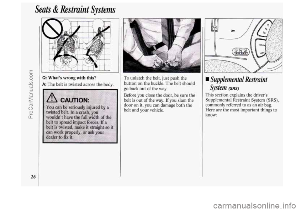 OLDSMOBILE SILHOUETTE 1994  Owners Manual Seats & Restraint  Systems 
26 
I Illlllllllll 
Q: What’s wrong with  this? 
A: The belt  is  twisted across  the body.  To unlatch 
the  belt, just push  the 
button on the  buckle. The belt should