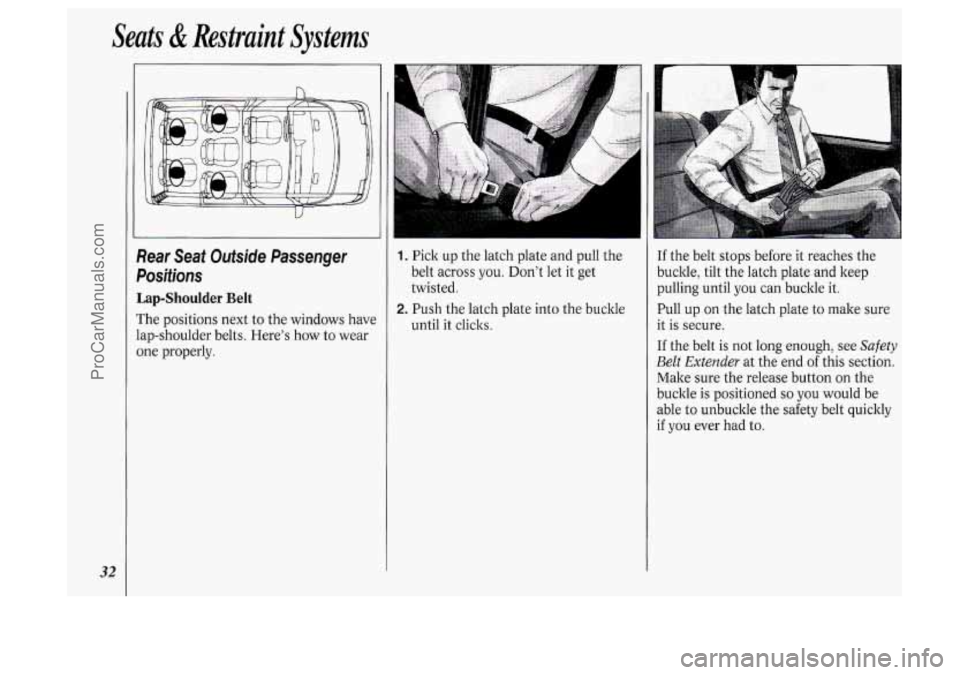 OLDSMOBILE SILHOUETTE 1994  Owners Manual Seats & Restraint  Systems 
32 
Sear Seat Outside Passenger 
Dositions 
Lap-Shoulder Belt 
The positions  next to  the  windows have 
ap-shoulder belts. Here’s  how 
to wear 
me  properly. 
1. Pick 