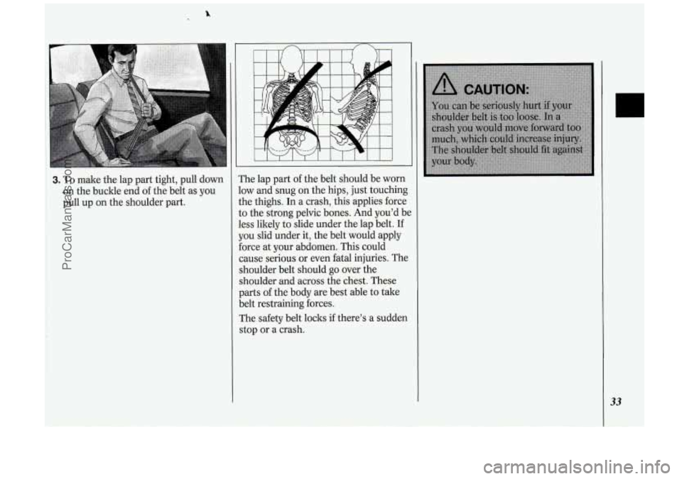 OLDSMOBILE SILHOUETTE 1994  Owners Manual 3. To make the lap  part  tight, pull down 
on  the  buckle  end of the  belt  as you 
pull  up  on  the  shoulder  part.  The  lap  part of the 
belt  should  be worn 
low  and  snug  on  the hips,  