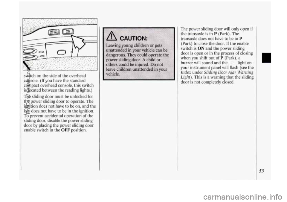 OLDSMOBILE SILHOUETTE 1994  Owners Manual switch on  the  side of the  overhead 
console.  (If  you have the  standard 
compact overhead  console,  this switch 
is  located  between  the reading lights.) 
The sliding  door must  be unlocked f