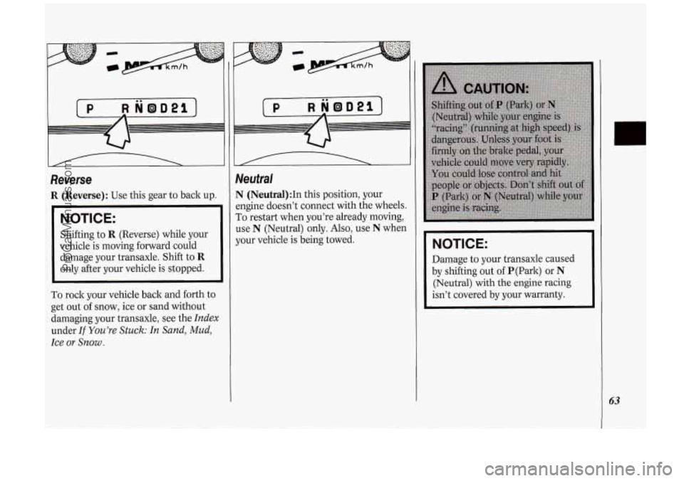 OLDSMOBILE SILHOUETTE 1994  Owners Manual Reverse 
R  (Reverse): Use this gear  to back  up. 
NOTICE: 
Shifting  to  R (Reverse) while your 
vehicle  is  moving  forward could 
damage  your transaxle.  Shift  to 
R 
only after  your  vehicle 