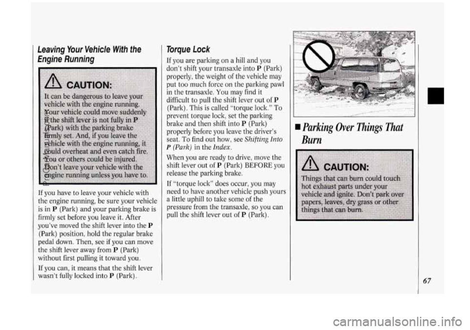 OLDSMOBILE SILHOUETTE 1994 Owners Manual Leaving Your Vehicle With the
Engine Running
If you have to leave your vehicle with
the engine running, be sure your vehicle
is in
P (Park) and your parking brake is
firmly set OLDSMOBILE SILHOUETTE 1994 Owners Manual Leaving Your Vehicle With the
Engine Running
If you have to leave your vehicle with
the engine running, be sure your vehicle
is in
P (Park) and your parking brake is
firmly set