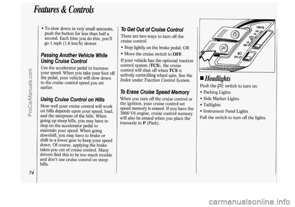 OLDSMOBILE SILHOUETTE 1994 Owners Manual 74
Features & Controls
To slow down in very small amounts,
push the button for less than half
a
second. Each time you do this, youll
go
1 mph (1.6 ltm/h) slower.
Passing Another OLDSMOBILE SILHOUETTE 1994 Owners Manual 74
Features & Controls
To slow down in very small amounts,
push the button for less than half
a
second. Each time you do this, youll
go
1 mph (1.6 ltm/h) slower.
Passing Another