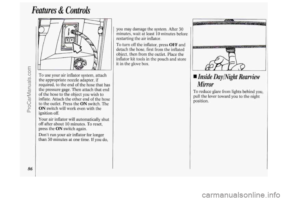 OLDSMOBILE SILHOUETTE 1994  Owners Manual 86 
Features & Controls 
you  may damage the system. After 30 
minutes,  wait at least 10 minutes  before 
restarting  the  air  inflator. 
To turn off the  inflator, press OFF and 
detach  the  hose,