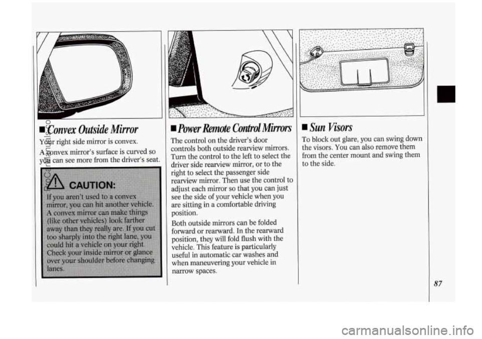 OLDSMOBILE SILHOUETTE 1994  Owners Manual I Convex  Outside  Mirror 
Your right side  mirror is  convex. 
A convex  mirrors  surface  is curved so 
you  can see more from  the drivers  seat. 
 power Remote Contpol Minors 
The  control  on  