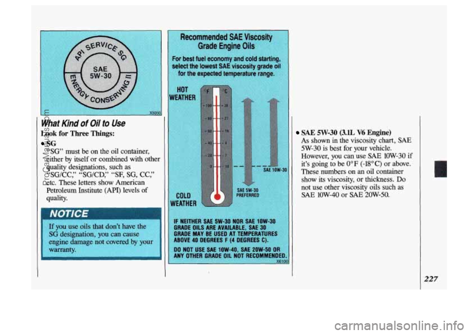 OLDSMOBILE SILHOUETTE 1993  Owners Manual SG 
“SG” must be on  the oil container, 
either  by itself  or combined  with  other 
quality  designations,  such  as 
“SGICC,” “SGICD,” “SF, SG, CC,” 
etc. These  letters  show  Amer