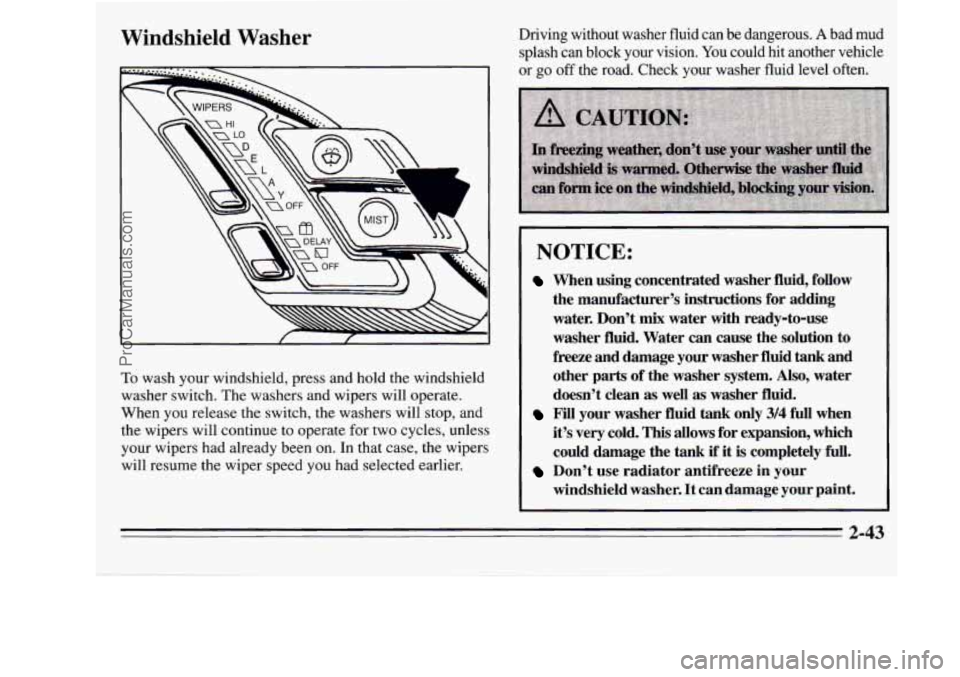 OLDSMOBILE SILHOUETTE 1995 Owners Manual Windshield Washer
To wash your windshield, press and hold the windshield
washer switch. The washers and wipers will operate.
When you release the switch, the washers will ‘stop, and
the wip OLDSMOBILE SILHOUETTE 1995 Owners Manual Windshield Washer
To wash your windshield, press and hold the windshield
washer switch. The washers and wipers will operate.
When you release the switch, the washers will ‘stop, and
the wip