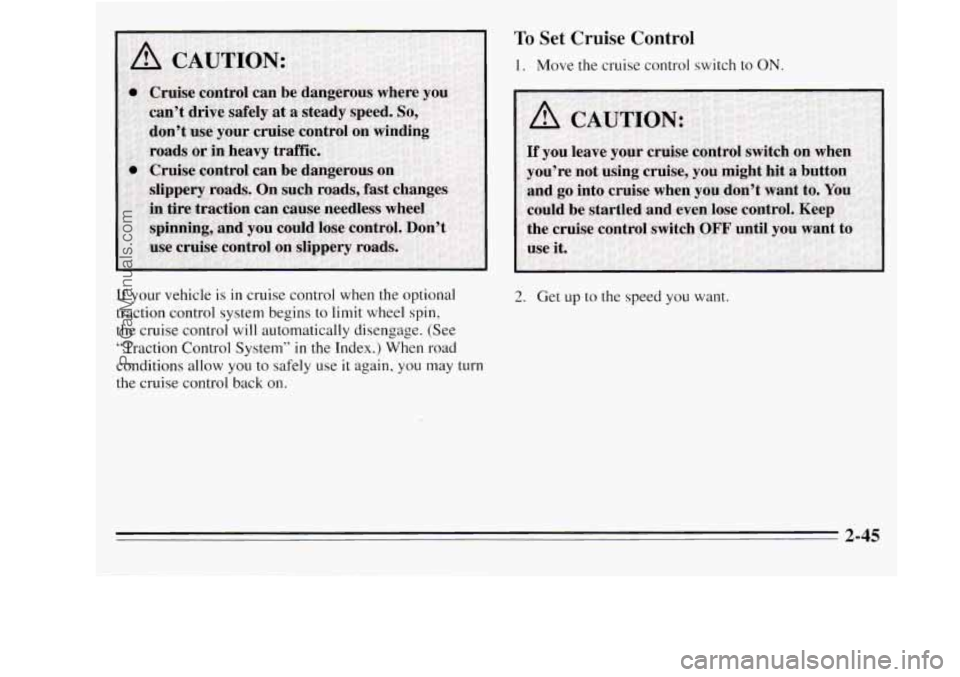 OLDSMOBILE SILHOUETTE 1995  Owners Manual To Set  Cruise  Control 
1. Move the cruise control  switch to ON. 
If your vehicle is in  cruise  control  when the optional 
traction  control system begins  to  limit wheel spin, 
the  cruise  cont