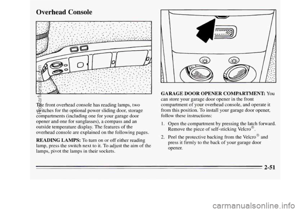 OLDSMOBILE SILHOUETTE 1995  Owners Manual Overhead Console 
The  front overhead console has reading  lamps,  two 
switches 
for the  optional  power sliding  door, storage 
compartments  (including  one  for  your garage  door 
opener and  on