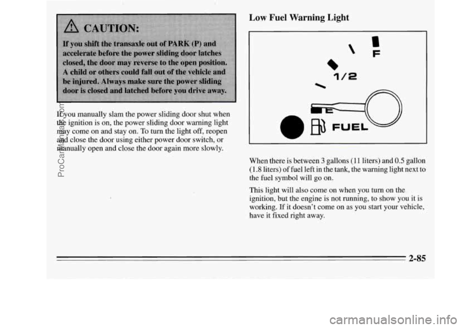 OLDSMOBILE SILHOUETTE 1995  Owners Manual If you  manually  slam  the power  sliding  door  shut  when 
the  ignition  is  on,  the  power sliding  door  warning light 
may  come  on and stay  on. 
To turn the  light off, reopen 
and  close  