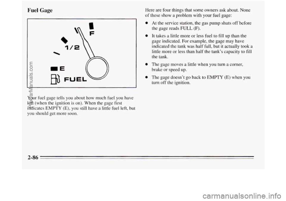 OLDSMOBILE SILHOUETTE 1995  Owners Manual Fuel Gage 
1 
Your fuel gage tells you about  how  much fuel you have 
left (when the ignition 
is on).  When the gage  first 
indicates 
EMPTY (E), you  still have a little fuel left, but 
you  shoul