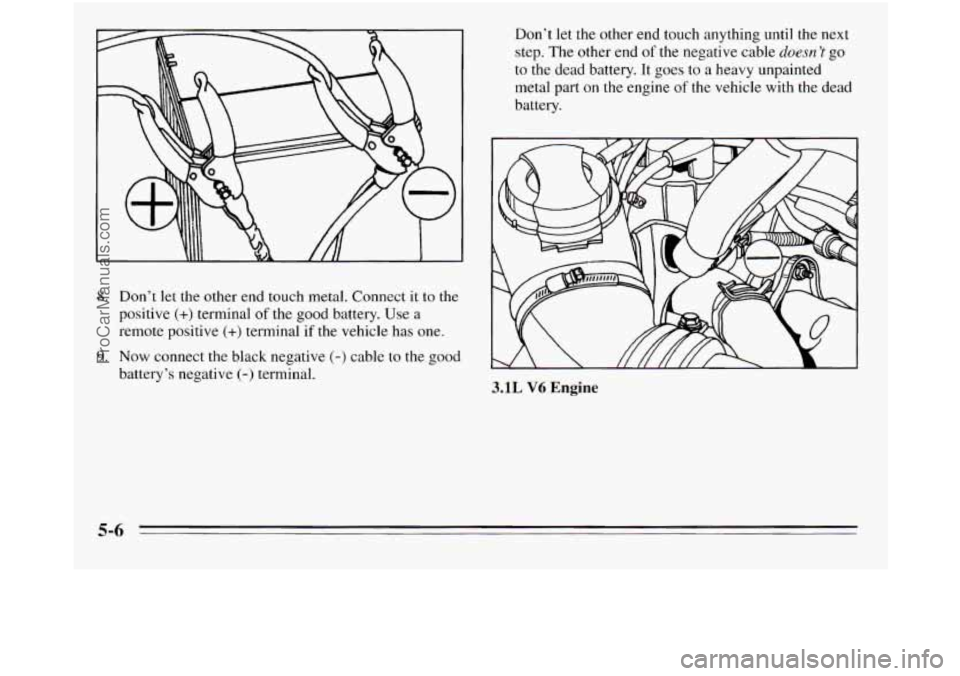OLDSMOBILE SILHOUETTE 1995  Owners Manual 8. Don’t let the other  end touch metal. Connect it  to the 
positive 
(+) terminal of the  good battery. Use  a 
remote positive 
(+) terminal  if the vehicle has  one. 
9. Now connect the black ne
