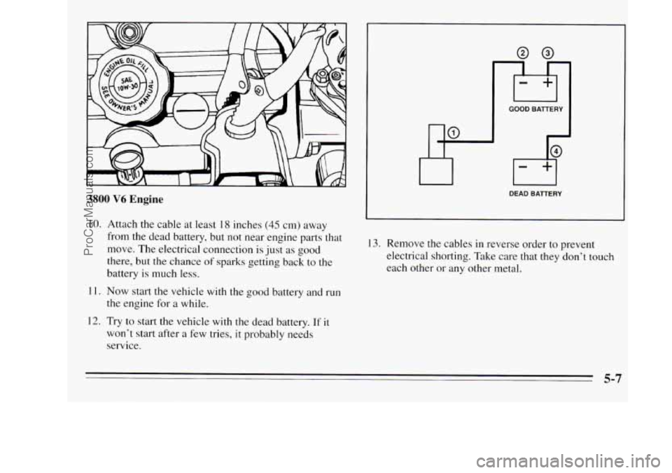 OLDSMOBILE SILHOUETTE 1995  Owners Manual 3800 V6 Engine 
10. Attach the cable at least 18 inches (45 cm) away 
from the dead battery, but not near  engine parts that 
move.  The electrical connection  is  just as 
good 
there, but the chance