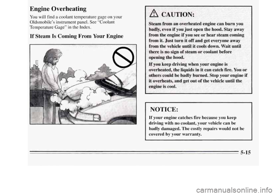 OLDSMOBILE SILHOUETTE 1995  Owners Manual Engine  Overheating 
You will find a coolant temperature  gage on your 
Oldsmobile’s instrument panel.  See “Coolant 
Temperature  Gage” in the Index. 
If Steam Is Coming From  Your Engine 
NOTI