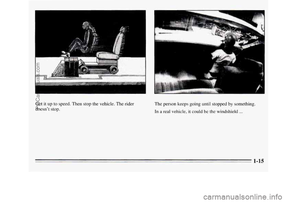 OLDSMOBILE SILHOUETTE 1995  Owners Manual I 
Get it  up  to  speed.  Then stop the vehicle.  The rider 
doesn’t  stop. 
I 
“‘’--em 
The person keeps going until stopped by something. 
In a real vehicle, it could  be  the windshield ..