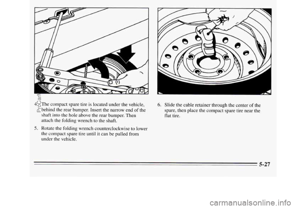 OLDSMOBILE SILHOUETTE 1995  Owners Manual L 
4. 
5. 
The compact spare  tire  is located  under the vehicle, 
behind the  rear bumper.  Insert the narrow end 
of the 
shaft  into the hole  above 
the rear bumper. Then 
attach the  folding wre