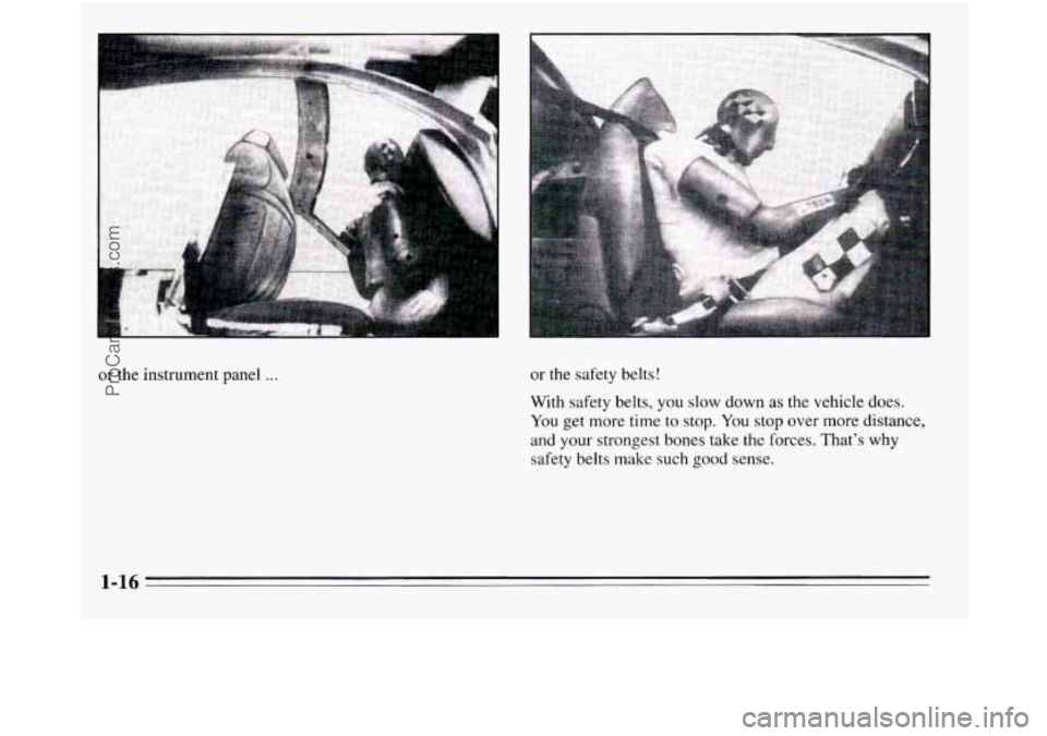 OLDSMOBILE SILHOUETTE 1995  Owners Manual or the instrument panel ... or  the safety  belts! 
With  safety belts,  you slow down as the vehicle  does. 
You get more time to stop. You stop  over more  distance, 
and 
your strongest bones take 