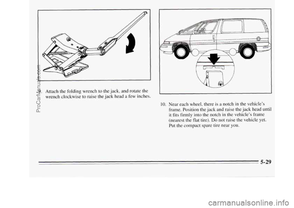 OLDSMOBILE SILHOUETTE 1995  Owners Manual 9. Attach the folding wrench to the jack, and rotate  the 
wrench  clockwise  to raise  the jack  head  a few  inches. 
I L L. 
Gn J 
IO. Near each  wheel, there is  a notch in the vehicles 
frame. P