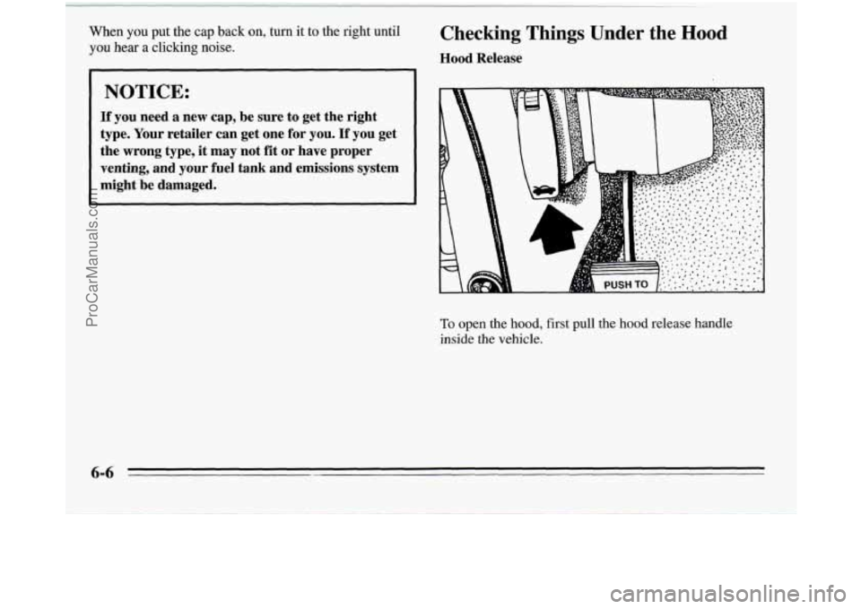 OLDSMOBILE SILHOUETTE 1995  Owners Manual When you put the  cap back on, turn it to the right until 
you hear a clicking noise. 
Checking  Things  Under the Hood 
Hood  Release 
NOTICE: 
If  you  need  a  new  cap,  be  sure  to  get  the  ri