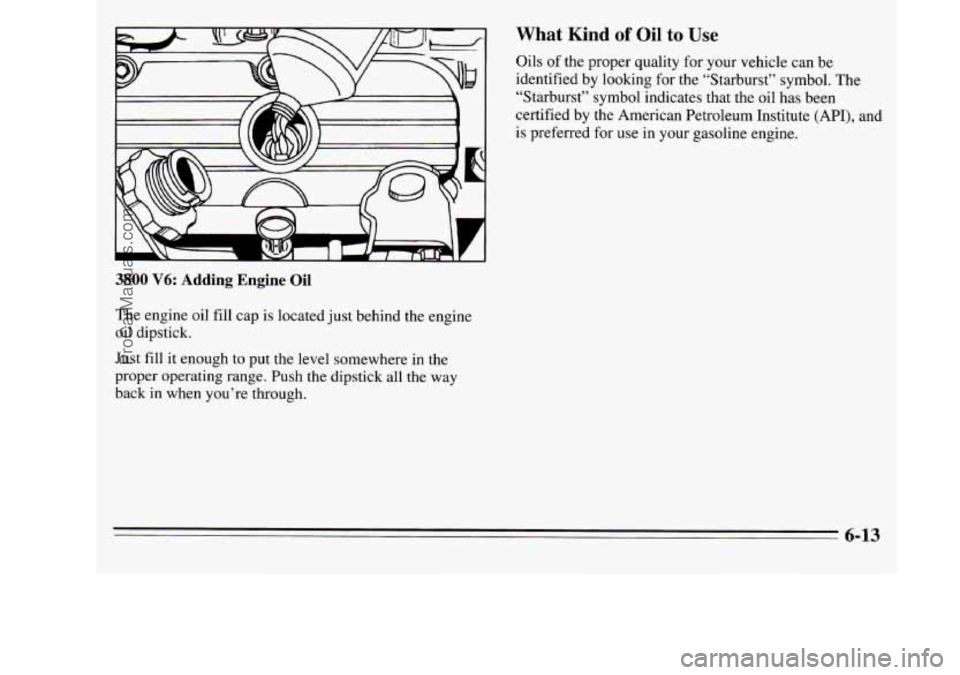 OLDSMOBILE SILHOUETTE 1995  Owners Manual 3800 V6: Adding  Engine Oil 
The  engine oil fill cap is located  just behind  the  engine 
oil dipstick. 
Just  fill it enough to  put the level somewhere  in the 
proper operating range. Push the di