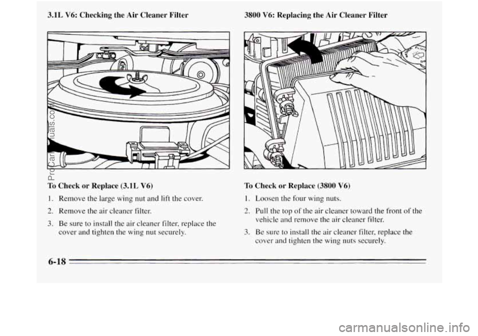 OLDSMOBILE SILHOUETTE 1995  Owners Manual 3.1L V6:  Checking  the  Air  Cleaner  Filter 
To Check or Replace (3.1L V6) 
1. Remove  the large wing nut and lift  the cover. 
2. Remove the air cleaner filter. 
3. Be sure to install the air  clea