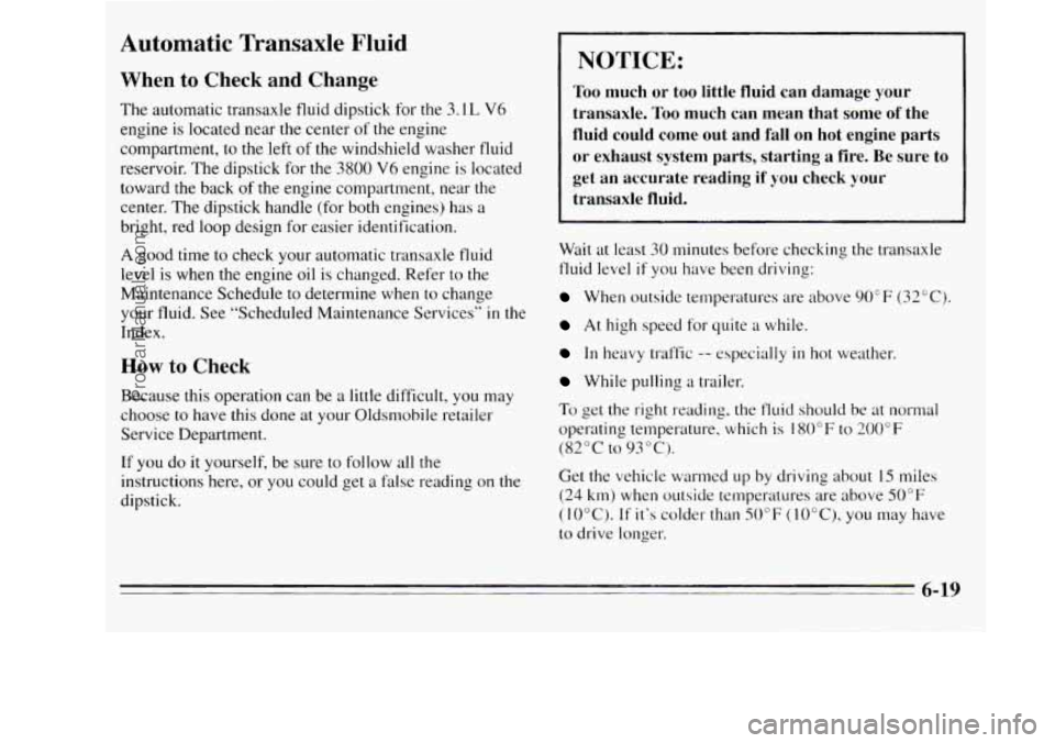 OLDSMOBILE SILHOUETTE 1995  Owners Manual Automatic  Transaxle Fluid 
When to Check  and  Change 
The  automatic  transaxle  fluid  dipstick  for the 3.1 L V6 
engine is located near the  center of the engine 
compartment,  to  the left 
of t
