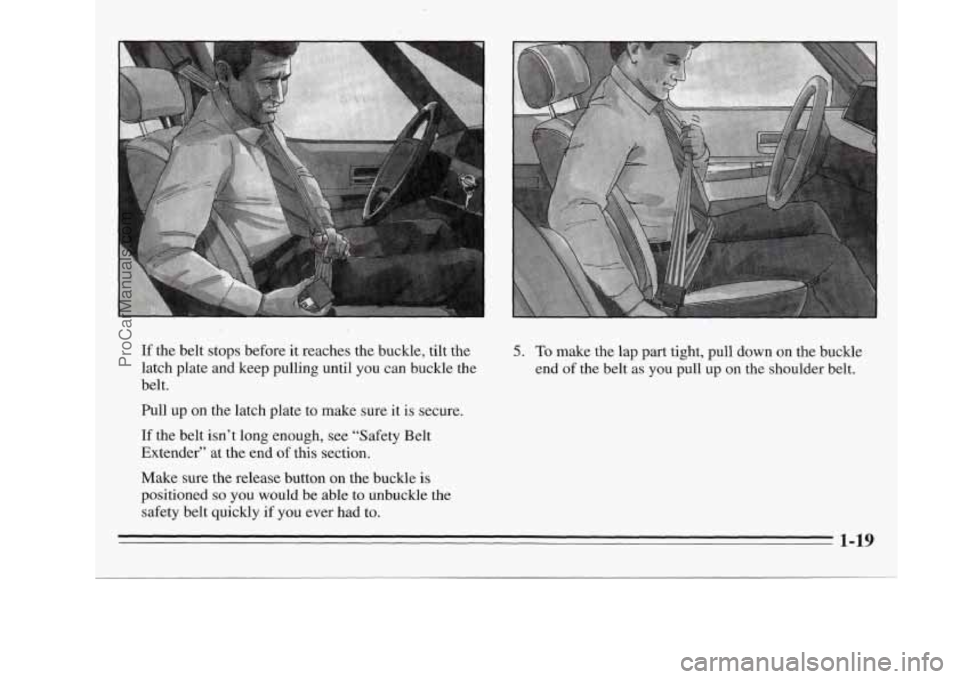 OLDSMOBILE SILHOUETTE 1995  Owners Manual 5. To make  the  lap  part  tight,  pull down on the buckle 
end  of the  belt as 
you pull  up on the shoulder belt. 
If the belt  stops  before it reaches  the  buckle,  tilt  the 
latch  plate  and