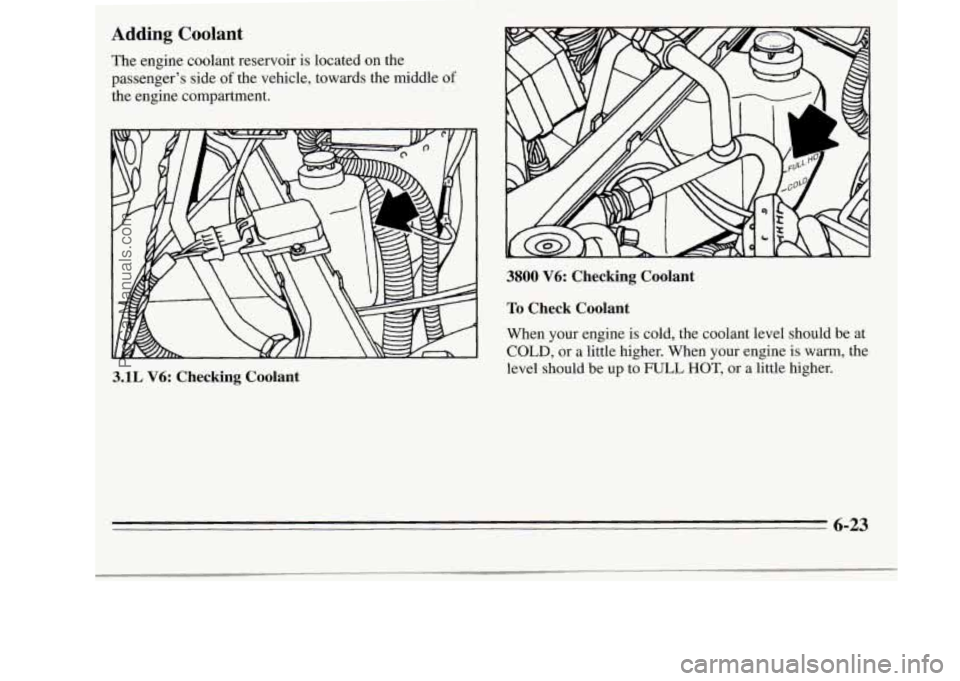 OLDSMOBILE SILHOUETTE 1995  Owners Manual Adding Coolant 
The  engine  coolant  reservoir is located  on the 
passenger’s  side 
of the  vehicle,  towards  the middle of 
the  engine  compartment. 
3.1L V6: Checking  Coolant 
3800 V6: Check