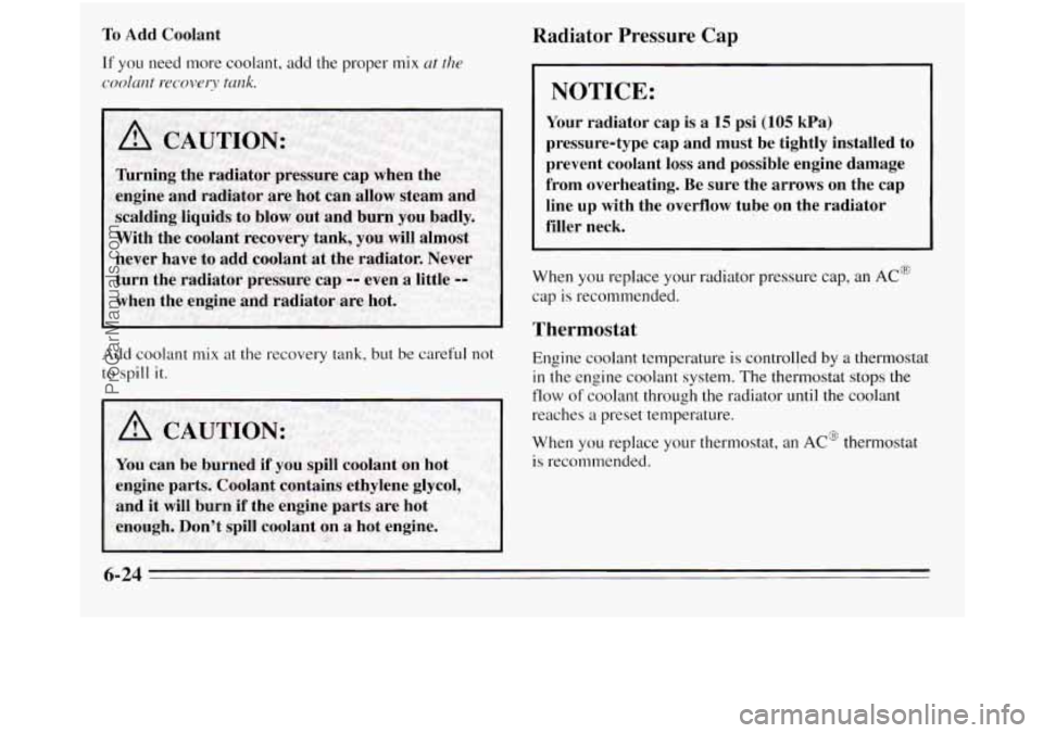OLDSMOBILE SILHOUETTE 1995  Owners Manual To Add  Coolant 
If you  need more coolant,  add the proper mix at the 
cnolclnt recoverv tank. 
Add coolant  mix  at the recovery tank,  but be careful  not 
to  spill  it. 
Radiator  Pressure  Cap 

