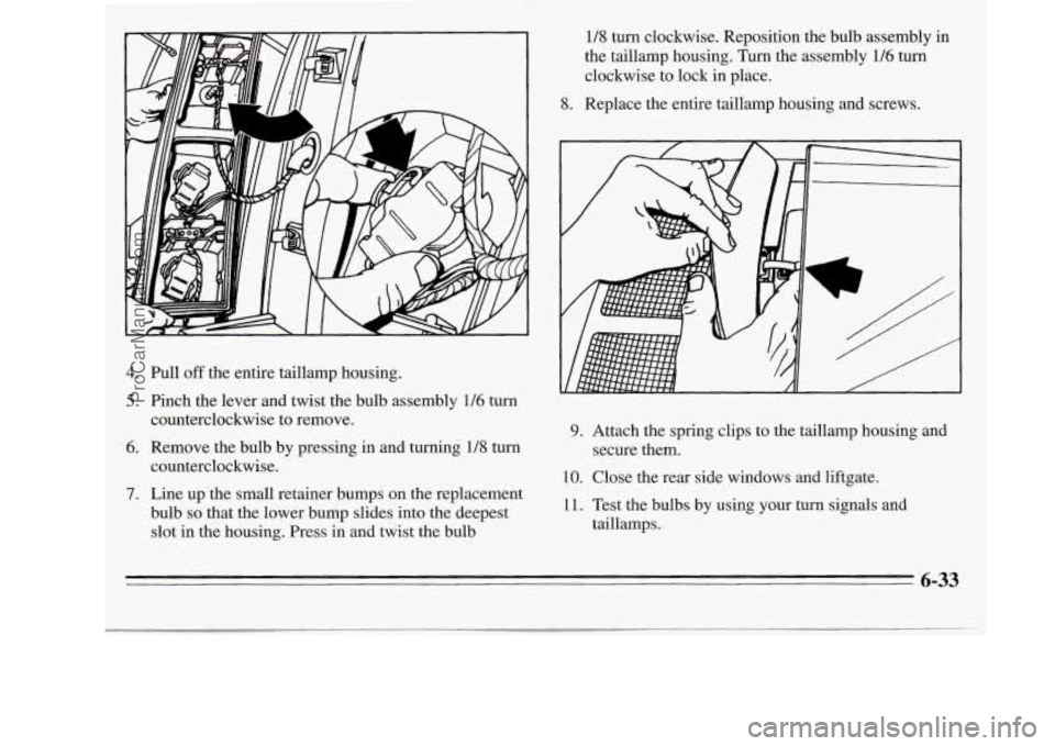 OLDSMOBILE SILHOUETTE 1995  Owners Manual 4. 
5. 
6. 
Pull off the entire taillamp housing. 
Pinch the  lever  and twist the bulb assembly 
116 turn 
counterclockwise  to remove. 
Remove  the  bulb by pressing  in and turning  1/8 turn 
count