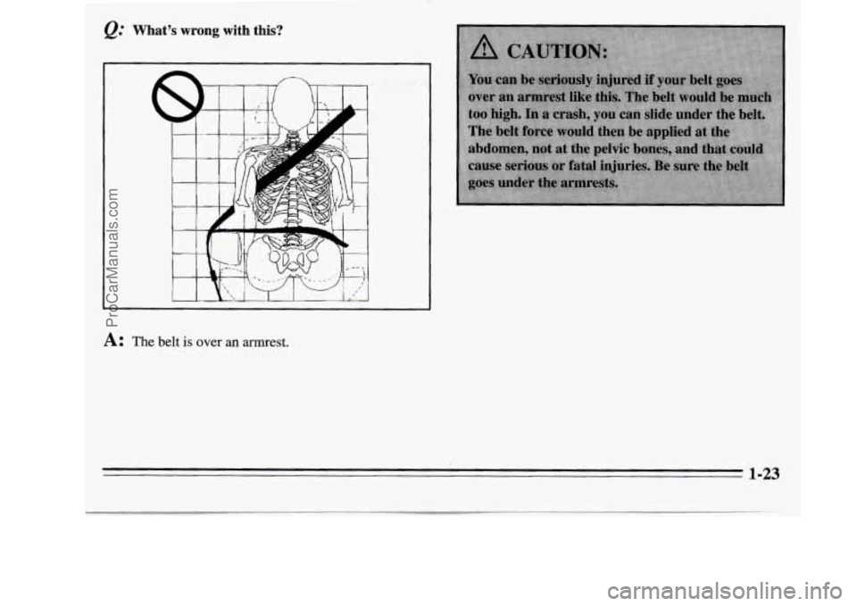 OLDSMOBILE SILHOUETTE 1995  Owners Manual Q: Whats wrong with this? 
I 
A: The  belt is over an armrest. 
1-23 
ProCarManuals.com 