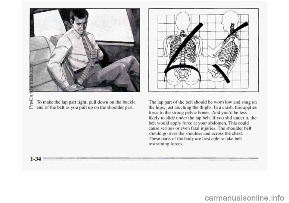 OLDSMOBILE SILHOUETTE 1995  Owners Manual 3. To make the lap part tight, pull down on the buckle 
end 
of the  belt as you  pull up  on the shoulder part.  The 
lap part 
of the  belt  should  be  worn  low and snug on 
the  hips,  just  touc
