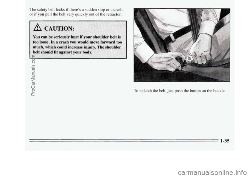 OLDSMOBILE SILHOUETTE 1995  Owners Manual The  safety belt locks if there’s a sudden  stop  or a crash, 
or if  you pull the belt very quickly  out of the retractor. 
To unlatch the belt, just push the button on the buckle. 
1-35 
ProCarMan