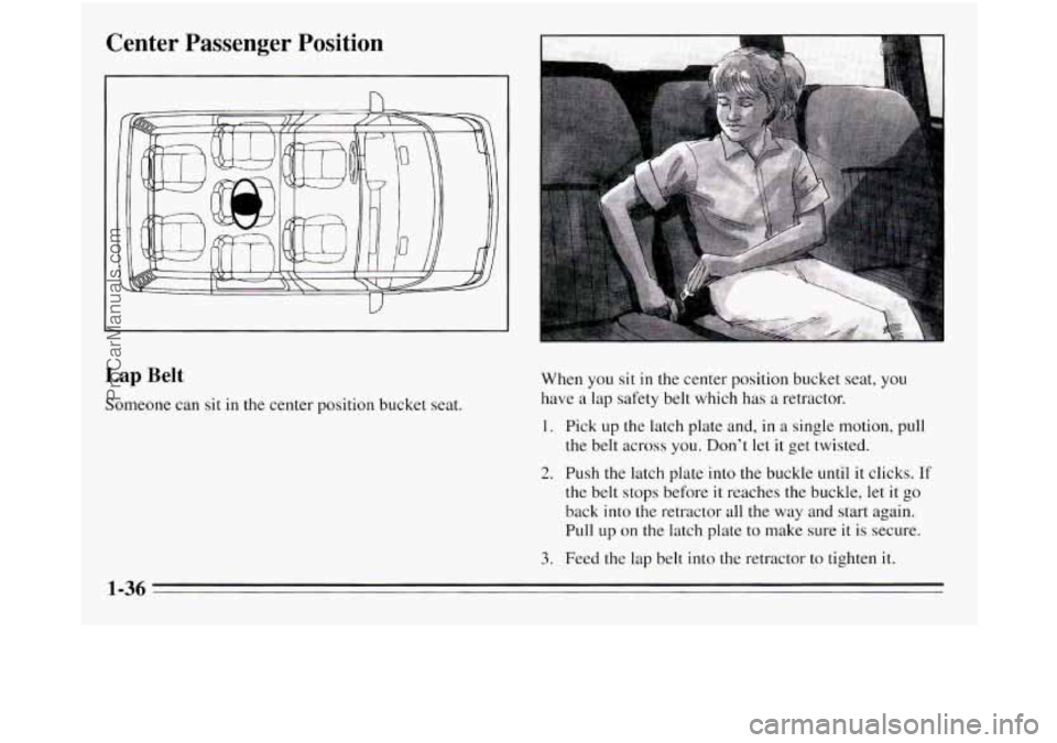 OLDSMOBILE SILHOUETTE 1995  Owners Manual Center  Passenger  Position 
Lap Belt 
Someone can sit in the center  position bucket seat.  When 
you sit in the center position  bucket seat, you 
have 
a lap safety  belt which has  a retractor. 
1