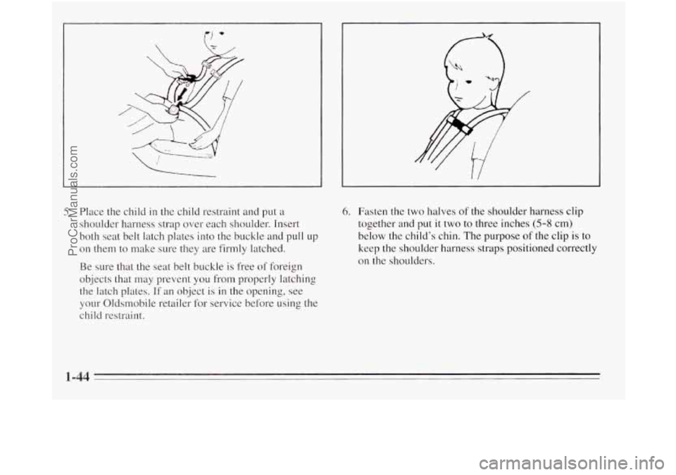 OLDSMOBILE SILHOUETTE 1995  Owners Manual 0 
5. Place the child in the child restraint and put a 
shoulder  harness strap over each shoulder. Insert 
both seat  belt latch plates into the buckle  and  pull 
Lip 
on them to make  sure they  ar