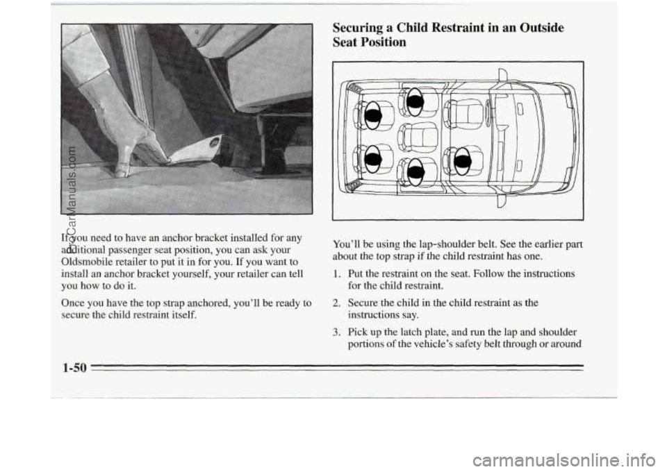 OLDSMOBILE SILHOUETTE 1995  Owners Manual If you need  to have  an anchor  bracket  installed  for any 
additional  passenger seat  position,  you can ask your 
Oldsmobile  retailer  to put it  in  for  you. 
If you want  to 
install 
an anch