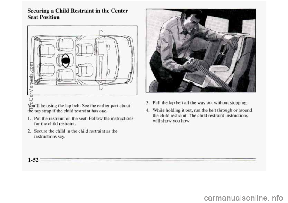 OLDSMOBILE SILHOUETTE 1995  Owners Manual Securing  a  Child  Restraint  in  the  Center 
Seat  Position 
n 
U 
You’ll  be using the lap belt.  See the earlier  part  about 
the top  strap if the child restraint has one. 
1. Put the restrai