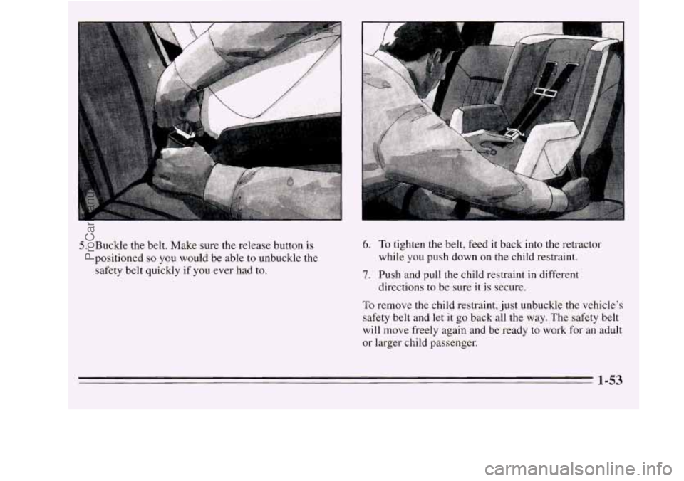 OLDSMOBILE SILHOUETTE 1995  Owners Manual 5. Buckle the belt.  Make  sure  the release  button is 
positioned so you would  be  able  to  unbuckle the 
safety belt  quickly 
if you ever  had to. 
6. To tighten the  belt, feed it back  into th