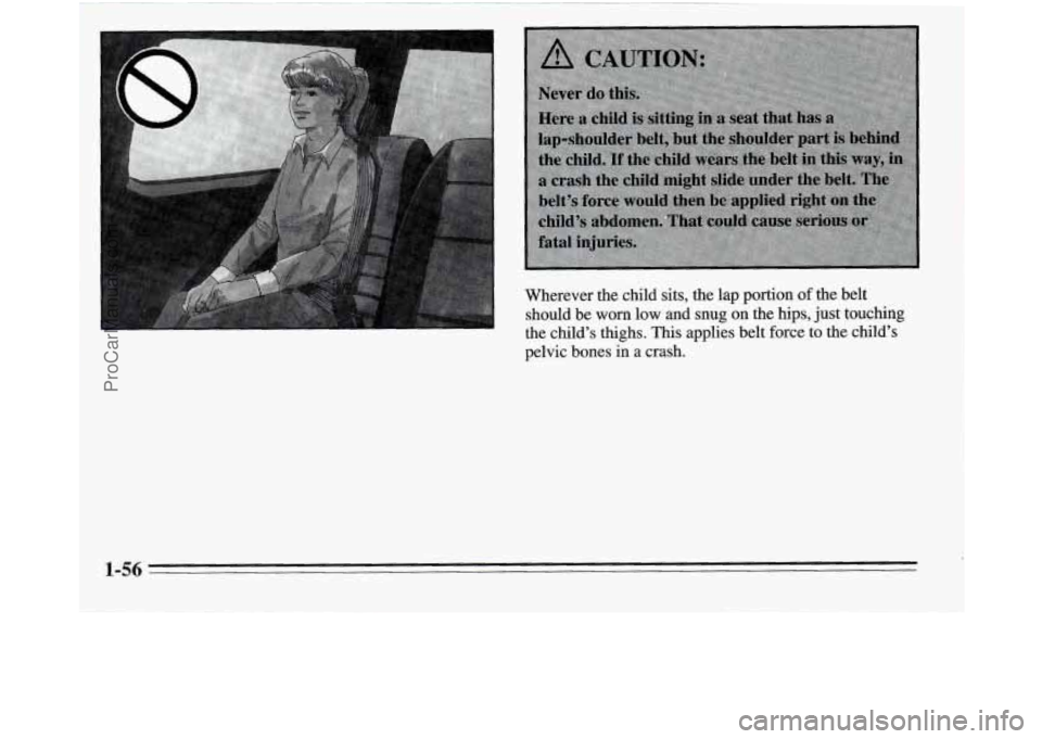 OLDSMOBILE SILHOUETTE 1995  Owners Manual Wherever the child sits, the  lap  portion of the belt 
should be 
worn low and snug  on  the  hips,  just  touching 
the  child’s thighs. 
This applies  belt  force  to  the  child’s 
pelvic bone