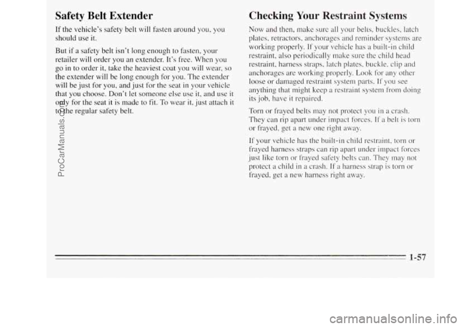 OLDSMOBILE SILHOUETTE 1995 Owners Manual Safety Belt Extender
If the vehicle’s safety belt will fmten around you, you
should use it.
But
if a safety belt isn’t long enough to fasten, your
retailer will order you an exte OLDSMOBILE SILHOUETTE 1995 Owners Manual Safety Belt Extender
If the vehicle’s safety belt will fmten around you, you
should use it.
But
if a safety belt isn’t long enough to fasten, your
retailer will order you an exte