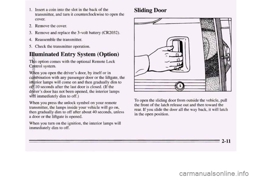 OLDSMOBILE SILHOUETTE 1995 Owners Manual 1.
2.
3.
4.
5.
Insert a coin into the slot in the back of the
transmitter, and turn it counterclockwise to open the
cover.
Remove the cover.
Remove and replace the 3-volt battery (C OLDSMOBILE SILHOUETTE 1995 Owners Manual 1.
2.
3.
4.
5.
Insert a coin into the slot in the back of the
transmitter, and turn it counterclockwise to open the
cover.
Remove the cover.
Remove and replace the 3-volt battery (C
