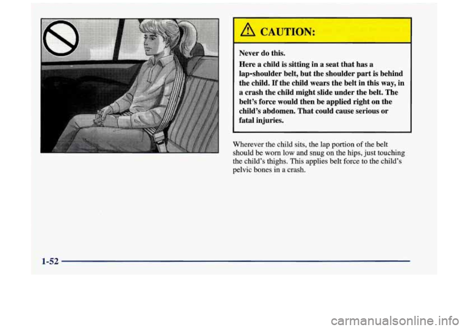 Oldsmobile Achieva 1998  Owners Manuals I 
/1 CAUTION: 
Never do this. 
Here a  child  is  sitting  in a seat  that has a 
lap-shoulder  belt,  but the  shoulder  part is  behind 
the  child. 
If the  child  wears  the  belt  in  this  way,