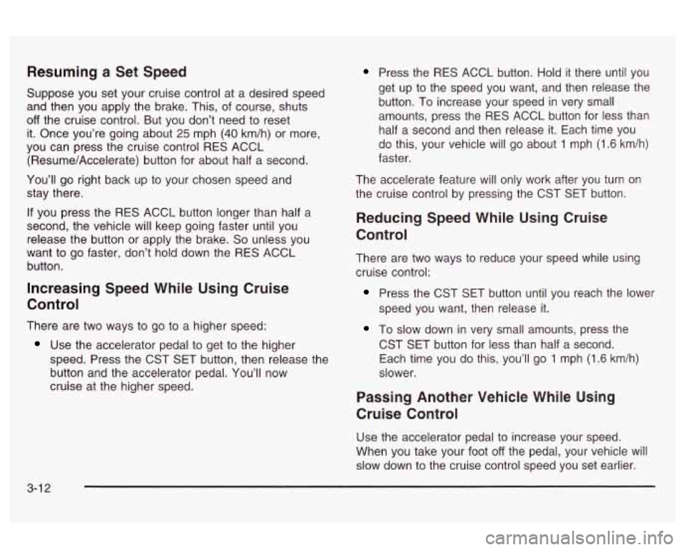 Oldsmobile Alero 2003 Owners Manuals Resuming a Set Speed
Suppose you set your cruise control at a desired speed
and then you apply the brake. This, of course, shuts
off the cruise control. But you don’t need to reset Oldsmobile Alero 2003 Owners Manuals Resuming a Set Speed
Suppose you set your cruise control at a desired speed
and then you apply the brake. This, of course, shuts
off the cruise control. But you don’t need to reset
