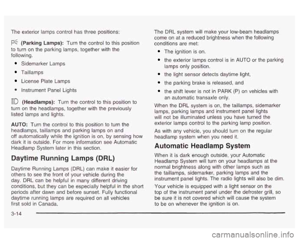 Oldsmobile Alero 2003 Owners Manuals The exterior lamps control has three positions:
pf (Parking Lamps): Turn the control to this position
to turn on the parking lamps, together with the
following.
Sidemarker Lamps
Taillamp Oldsmobile Alero 2003 Owners Manuals The exterior lamps control has three positions:
pf (Parking Lamps): Turn the control to this position
to turn on the parking lamps, together with the
following.
Sidemarker Lamps
Taillamp