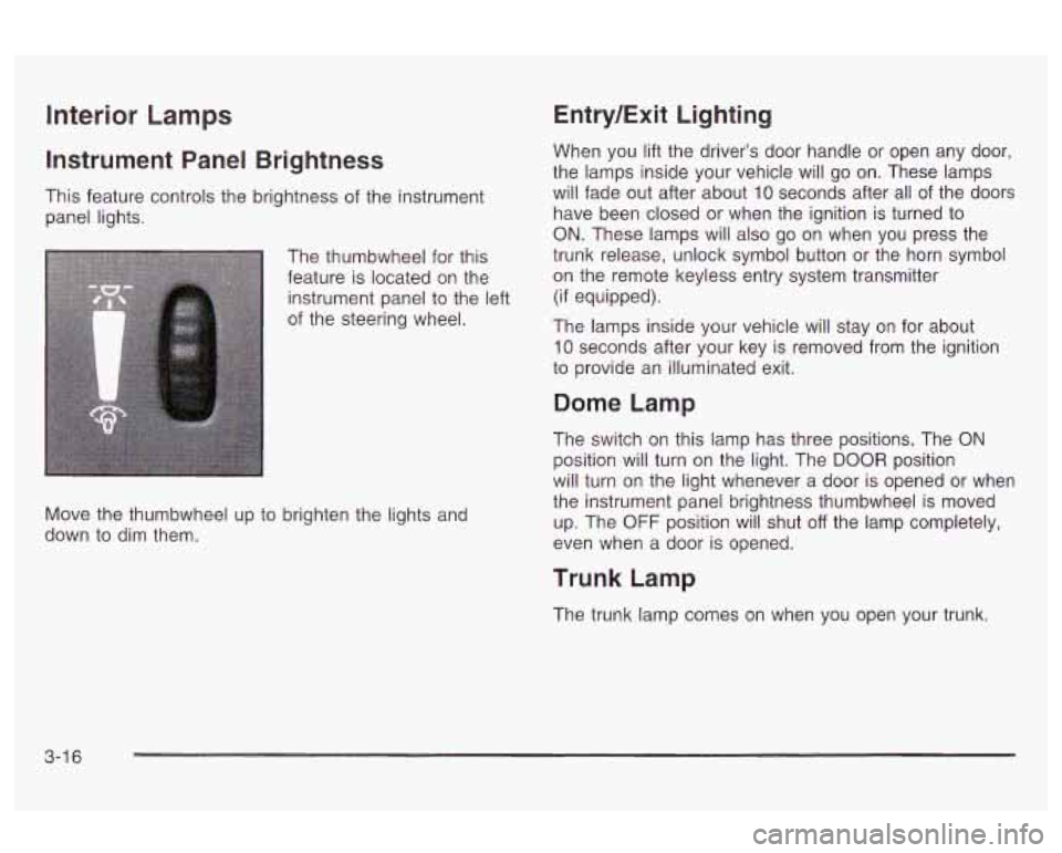 Oldsmobile Alero 2003 Owners Manuals Interior Lamps
Instrument Panel Brightness
This feature controls the brightness of the instrument
panel lights.
The thumbwheel for this
feature is located on the
instrument panel to the Oldsmobile Alero 2003 Owners Manuals Interior Lamps
Instrument Panel Brightness
This feature controls the brightness of the instrument
panel lights.
The thumbwheel for this
feature is located on the
instrument panel to the